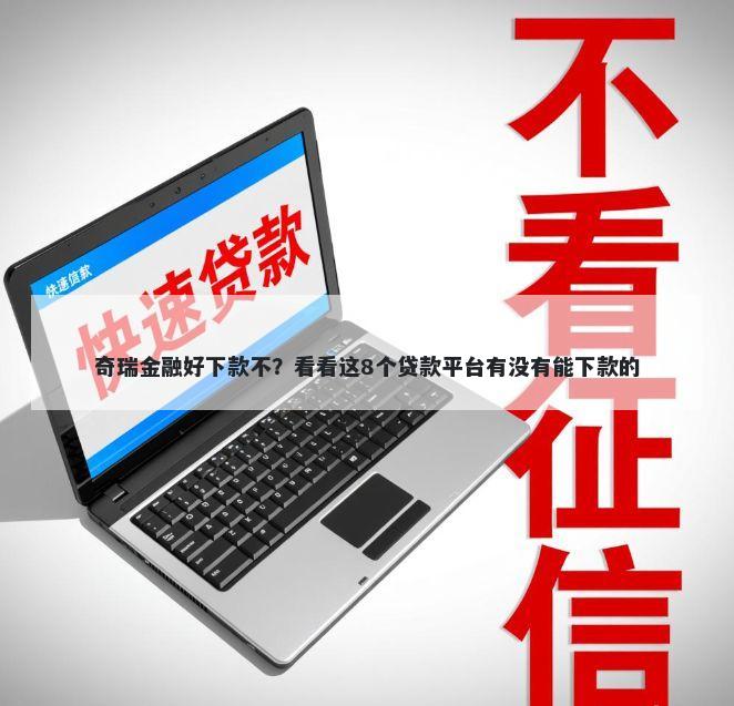 奇瑞金融好下款不？看看这8个贷款平台有没有能下款的
