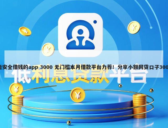 不看征信也能安全借钱的app 3000 无门槛本月借款平台力荐!分享小额网贷口子3000无门槛借款