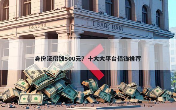 身份证借钱500元？十大大平台借钱推荐