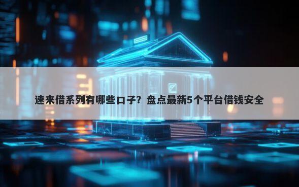 速来借系列有哪些口子？盘点最新5个平台借钱安全