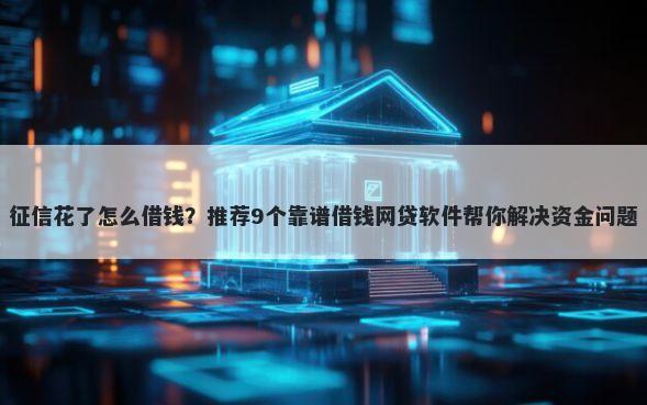 征信花了怎么借钱？推荐9个靠谱借钱网贷软件帮你解决资金问题