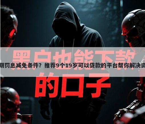 花呗逾期罚息减免条件？推荐9个19岁可以贷款的平台帮你解决资金问题