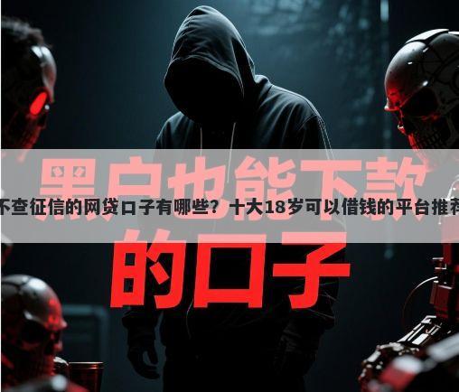 不查征信的网贷口子有哪些？十大18岁可以借钱的平台推荐