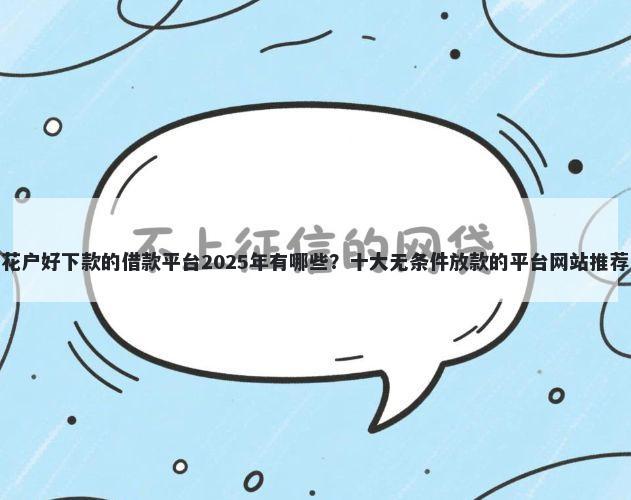 花户好下款的借款平台2025年有哪些？十大无条件放款的平台网站推荐