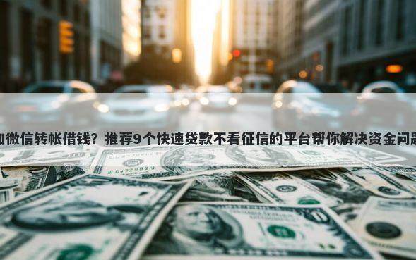 加微信转帐借钱？推荐9个快速贷款不看征信的平台帮你解决资金问题