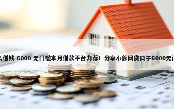 到底怎么借钱 6000 无门槛本月借款平台力荐！分享小额网贷口子6000无门槛借款