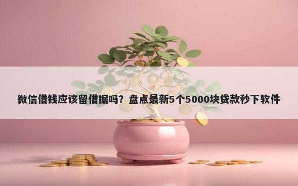 微信借钱应该留借据吗？盘点最新5个5000块贷款秒下软件