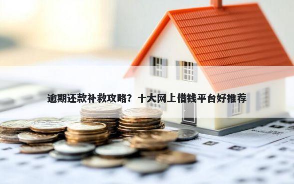 逾期还款补救攻略?十大网上借钱平台好推荐