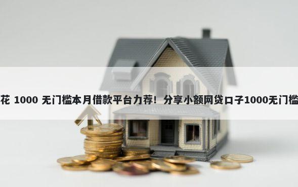 融易花 1000 无门槛本月借款平台力荐!分享小额网贷口子1000无门槛借款