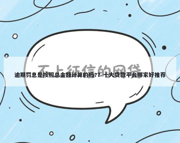 逾期罚息是按照总金额计算的吗??十大贷款平台哪家好推荐
