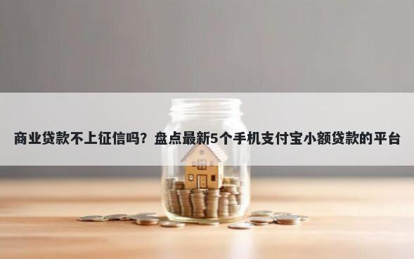 商业贷款不上征信吗?盘点最新5个手机支付宝小额贷款的平台