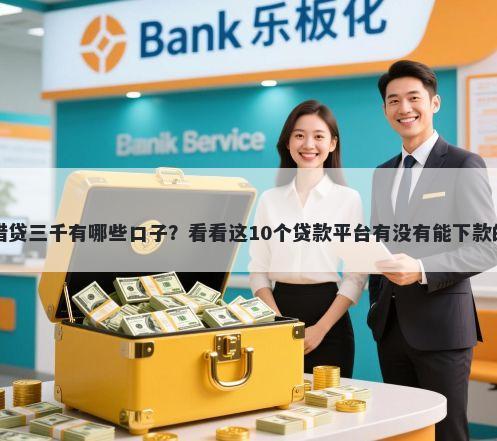 借贷三千有哪些口子?看看这10个贷款平台有没有能下款的