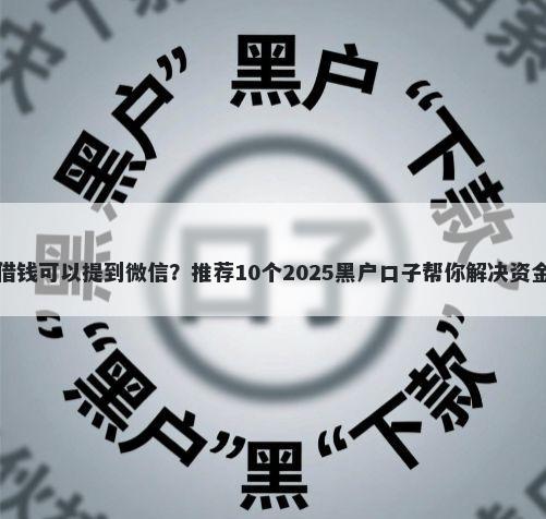 哪里借钱可以提到微信？推荐10个2025黑户口子帮你解决资金问题