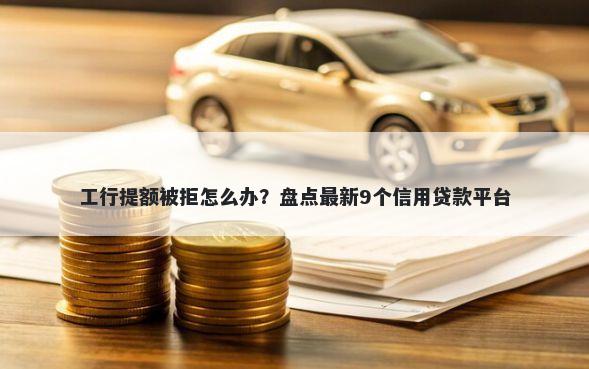 工行提额被拒怎么办？盘点最新9个信用贷款平台