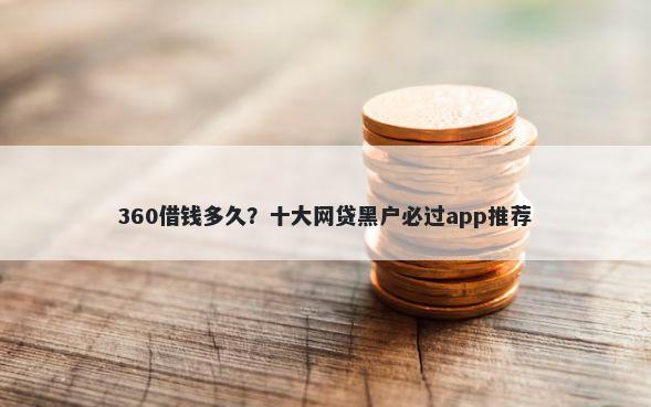 360借钱多久?十大网贷黑户必过app推荐