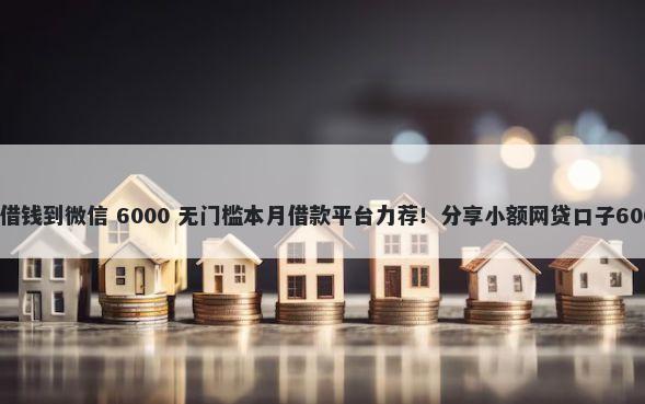 平安软件怎么借钱到微信 6000 无门槛本月借款平台力荐！分享小额网贷口子6000无门槛借款