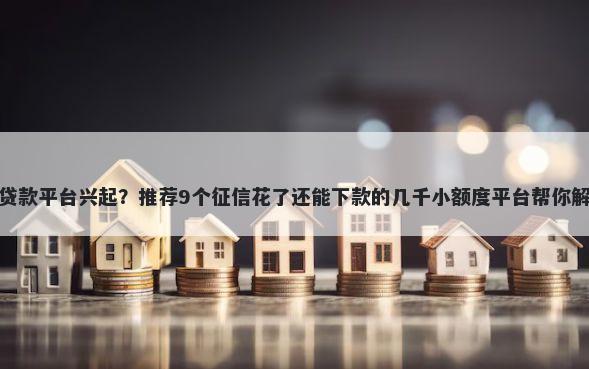 容易借钱的贷款平台兴起?推荐9个征信花了还能下款的几千小额度平台帮你解决资金问题