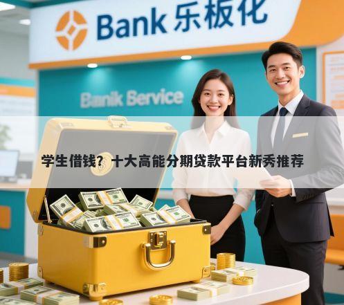 学生借钱?十大高能分期贷款平台新秀推荐