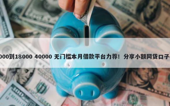 微信备用金人人8000到18000 40000 无门槛本月借款平台力荐！分享小额网贷口子40000无门槛借款