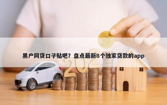 黑户网贷口子贴吧？盘点最新8个独家贷款的app