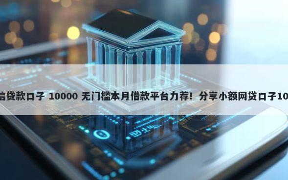 2025年不看征信贷款口子 10000 无门槛本月借款平台力荐！分享小额网贷口子10000无门槛借款