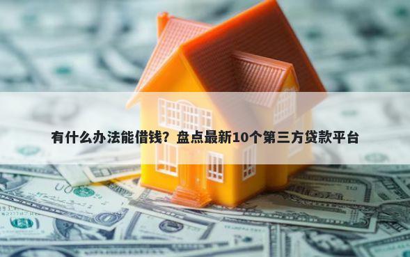有什么办法能借钱？盘点最新10个第三方贷款平台