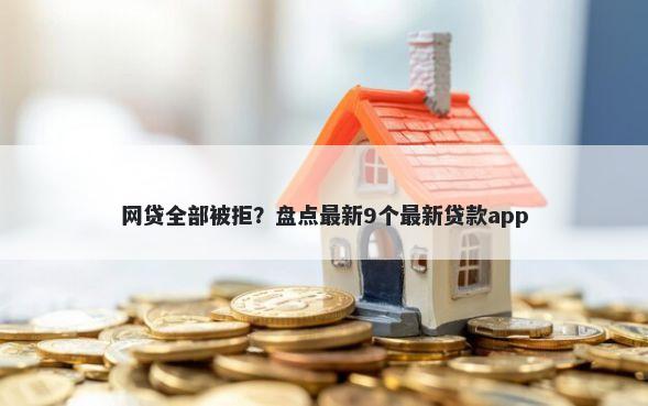 网贷全部被拒？盘点最新9个最新贷款app