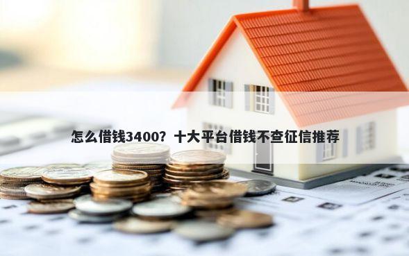 怎么借钱3400？十大平台借钱不查征信推荐