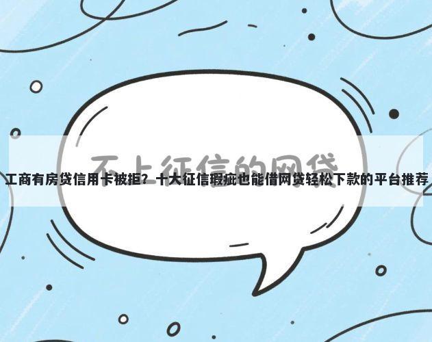 工商有房贷信用卡被拒？十大征信瑕疵也能借网贷轻松下款的平台推荐