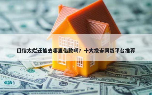 征信太烂还能去哪里借款啊？十大投诉网贷平台推荐