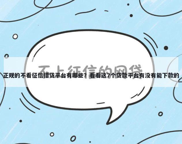 正规的不看征信借贷平台有哪些?看看这7个贷款平台有没有能下款的