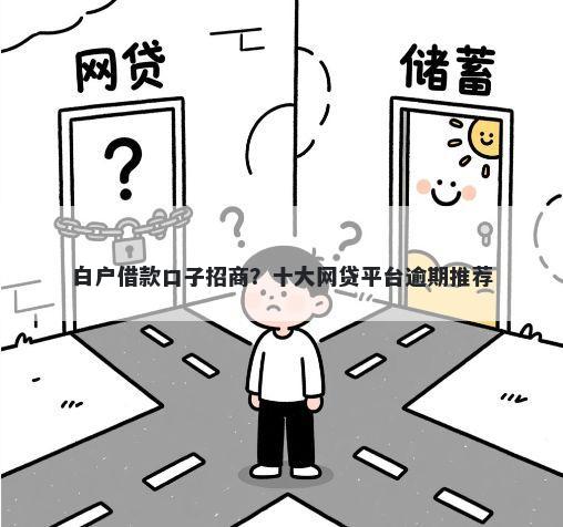 白户借款口子招商？十大网贷平台逾期推荐