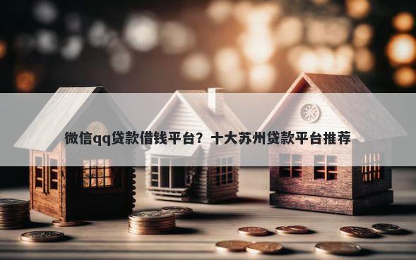 微信qq贷款借钱平台？十大苏州贷款平台推荐