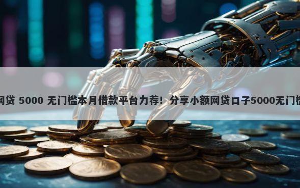 最新网贷 5000 无门槛本月借款平台力荐！分享小额网贷口子5000无门槛借款