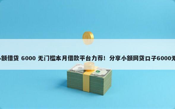 1000元小额借贷 6000 无门槛本月借款平台力荐！分享小额网贷口子6000无门槛借款