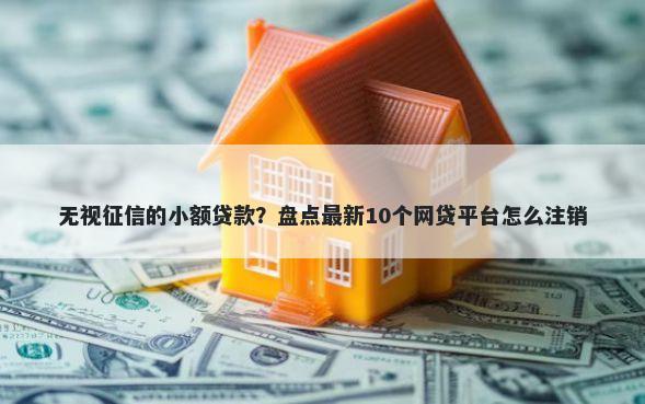 无视征信的小额贷款？盘点最新10个网贷平台怎么注销