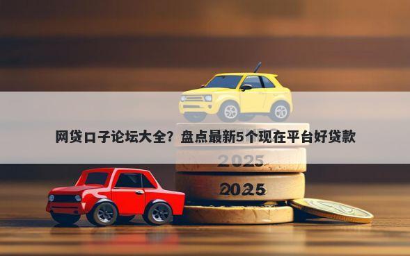 网贷口子论坛大全？盘点最新5个现在平台好贷款