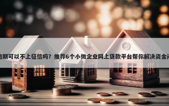有逾期可以不上征信吗?推荐6个小微企业网上贷款平台帮你解决资金问题
