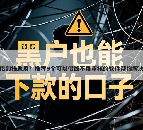 微信怎么借到钱急用？推荐9个可以借钱不用审核的软件帮你解决资金问题