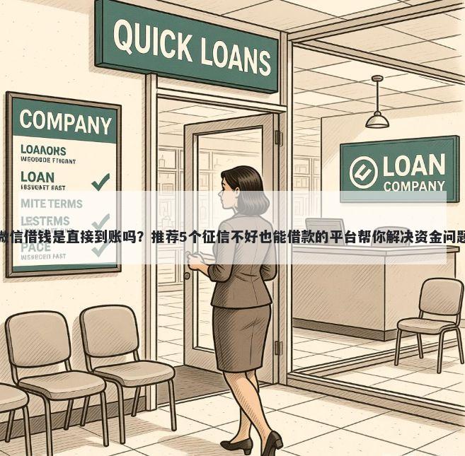 微信借钱是直接到账吗?推荐5个征信不好也能借款的平台帮你解决资金问题