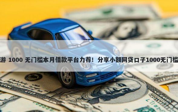 提钱游 1000 无门槛本月借款平台力荐！分享小额网贷口子1000无门槛借款