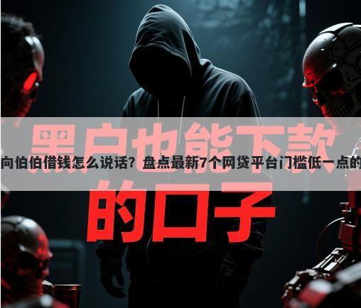 微信向伯伯借钱怎么说话？盘点最新7个网贷平台门槛低一点的app
