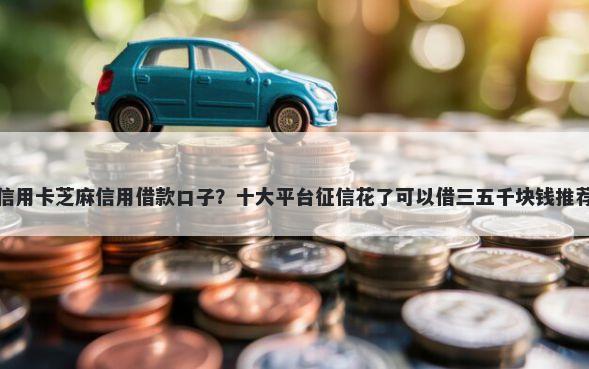 信用卡芝麻信用借款口子？十大平台征信花了可以借三五千块钱推荐