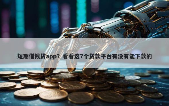 短期借钱贷app?看看这7个贷款平台有没有能下款的