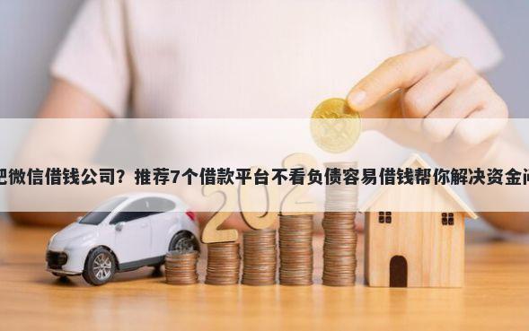 合肥微信借钱公司?推荐7个借款平台不看负债容易借钱帮你解决资金问题