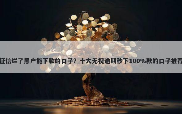 征信烂了黑户能下款的口子？十大无视逾期秒下100%款的口子推荐