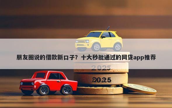 朋友圈说的借款新口子？十大秒批通过的网贷app推荐