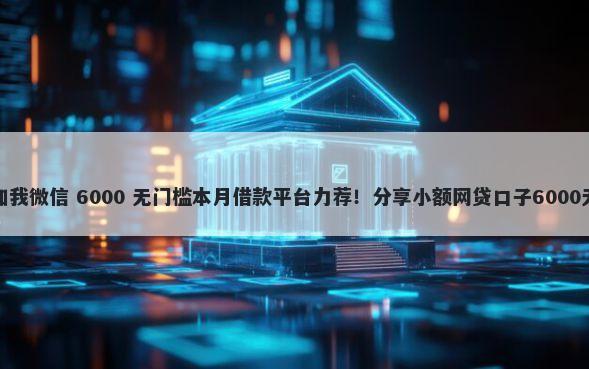 网贷口子加我微信 6000 无门槛本月借款平台力荐!分享小额网贷口子6000无门槛借款