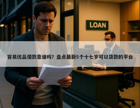 容易优品借款靠谱吗？盘点最新5个十七岁可以贷款的平台