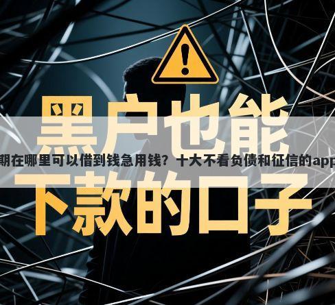 有逾期在哪里可以借到钱急用钱?十大不看负债和征信的app推荐